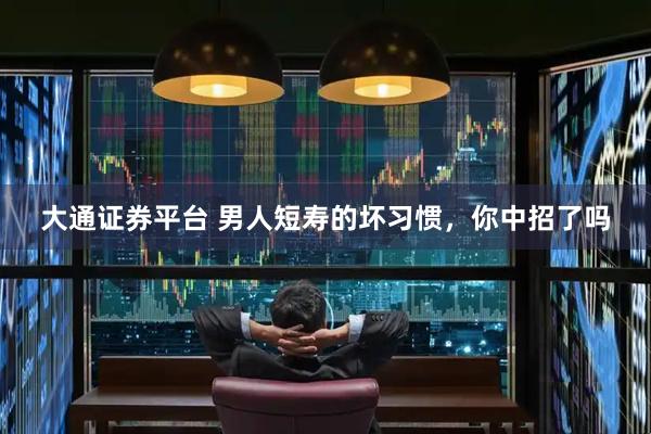 大通证券平台 男人短寿的坏习惯，你中招了吗