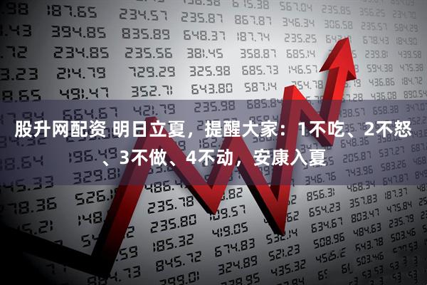 股升网配资 明日立夏，提醒大家：1不吃、2不怒、3不做、4不动，安康入夏